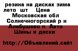 резина на дисках зима лето 8шт. › Цена ­ 15 000 - Московская обл., Солнечногорский р-н, Алабушево п. Авто » Шины и диски   
